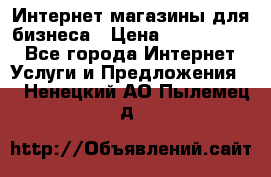 	Интернет магазины для бизнеса › Цена ­ 5000-10000 - Все города Интернет » Услуги и Предложения   . Ненецкий АО,Пылемец д.